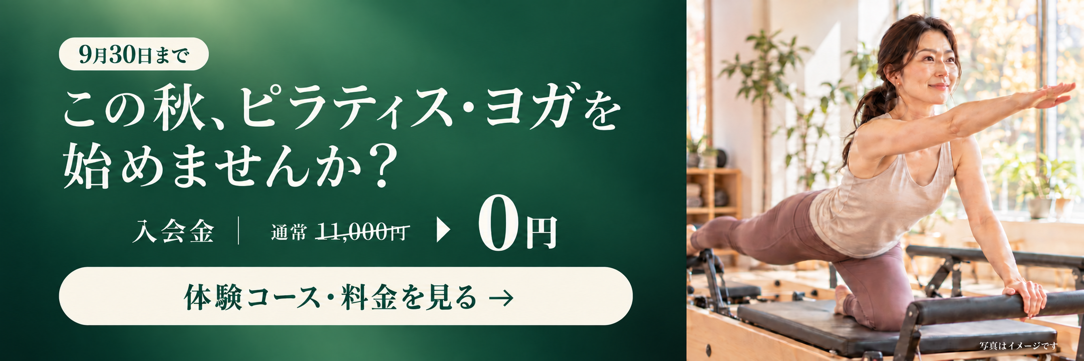 9月30日まで。この秋、ピラティス・ヨガを始めませんか? 入会金 通常11,000円が0円。体験コース・料金を見る。写真はイメージです。