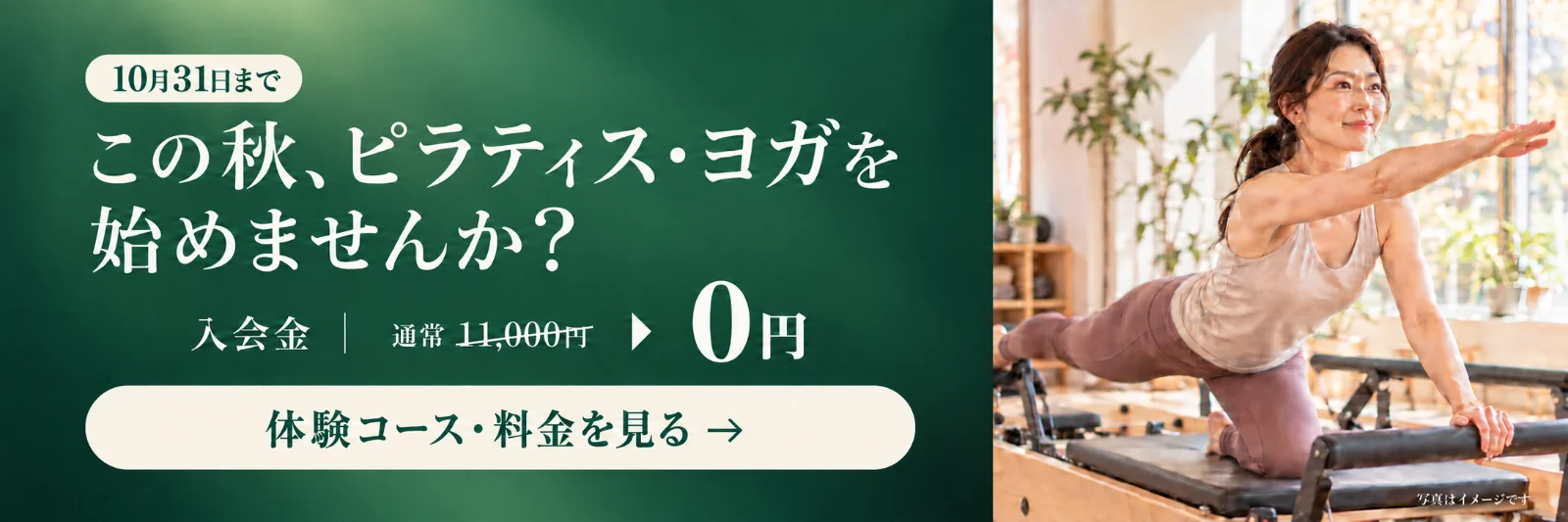 10月31日まで。この秋、ピラティス・ヨガを始めませんか？ 入会金 通常11,000円が0円。体験コース・料金を見る。写真はイメージです。
